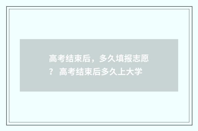 高考结束后，多久填报志愿？ 高考结束后多久上大学