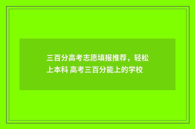 三百分高考志愿填报推荐，轻松上本科 高考三百分能上的学校
