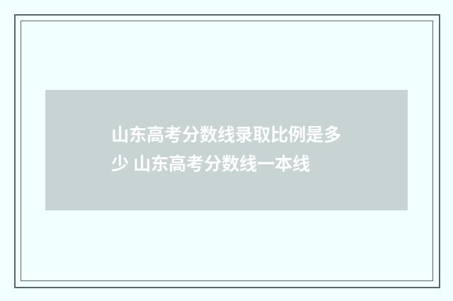 山东高考分数线录取比例是多少 山东高考分数线一本线