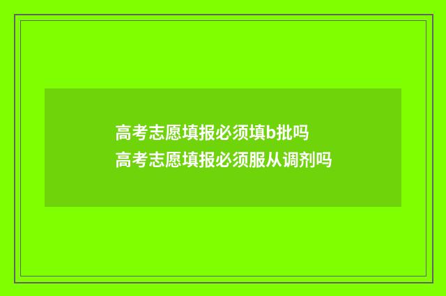 高考志愿填报必须填b批吗 高考志愿填报必须服从调剂吗