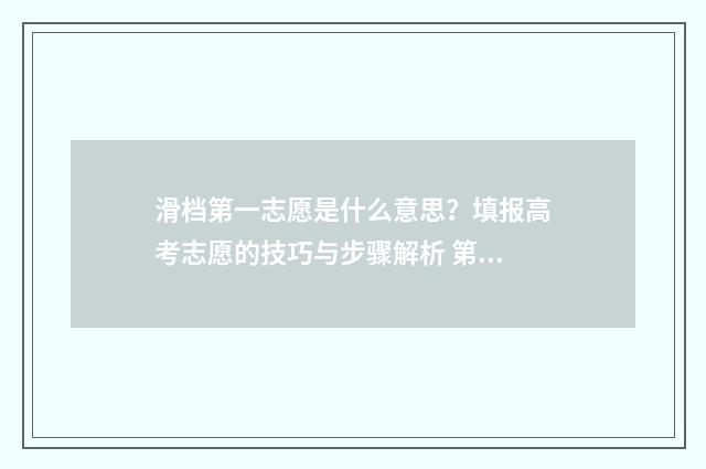 滑档第一志愿是什么意思？填报高考志愿的技巧与步骤解析 第一志愿滑档对第二志愿有影响吗