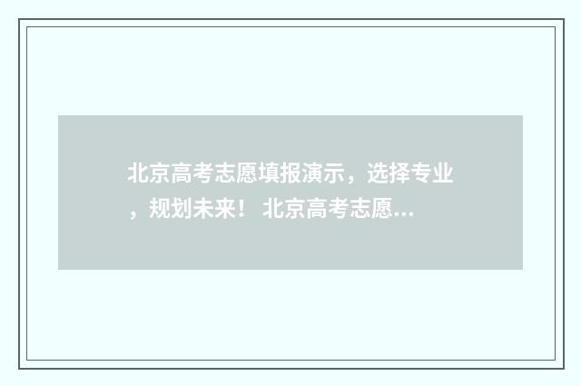 北京高考志愿填报演示，选择专业，规划未来！ 北京高考志愿填报怎么填报