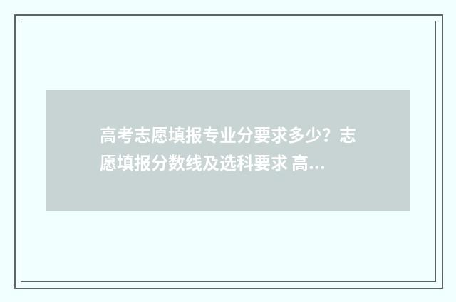高考志愿填报专业分要求多少？志愿填报分数线及选科要求 高考怎么报考志愿