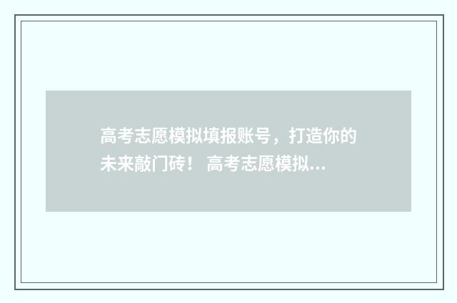 高考志愿模拟填报账号，打造你的未来敲门砖！ 高考志愿模拟填报系统入口