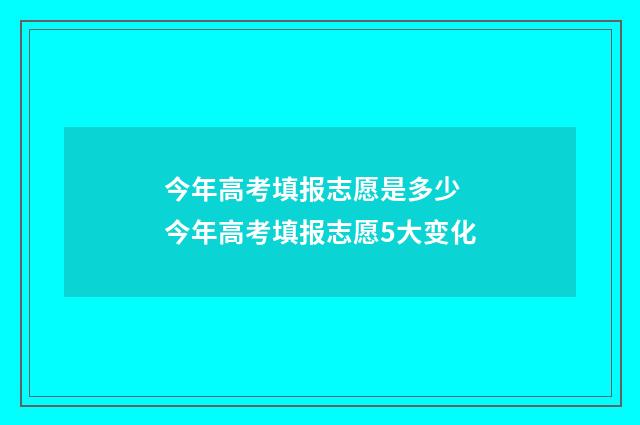 今年高考填报志愿是多少 今年高考填报志愿5大变化