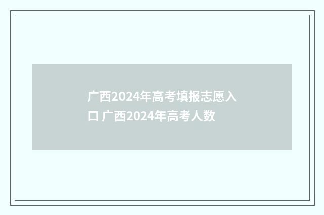 广西2024年高考填报志愿入口 广西2024年高考人数