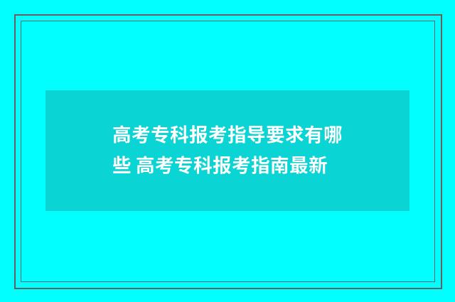 高考专科报考指导要求有哪些 高考专科报考指南最新