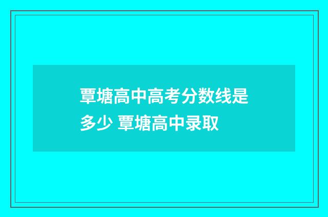 覃塘高中高考分数线是多少 覃塘高中录取