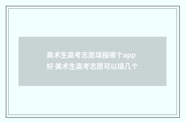 美术生高考志愿填报哪个app好 美术生高考志愿可以填几个