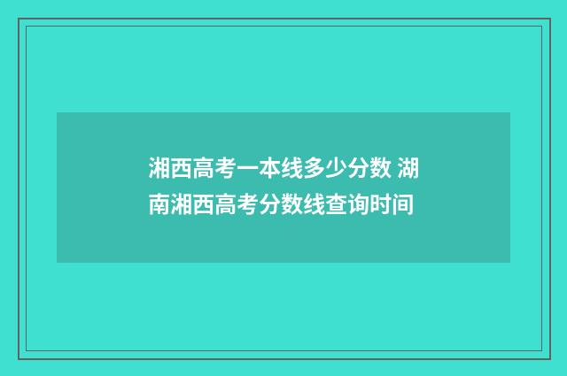 湘西高考一本线多少分数 湖南湘西高考分数线查询时间
