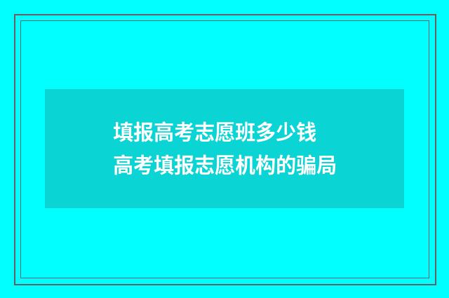 填报高考志愿班多少钱 高考填报志愿机构的骗局