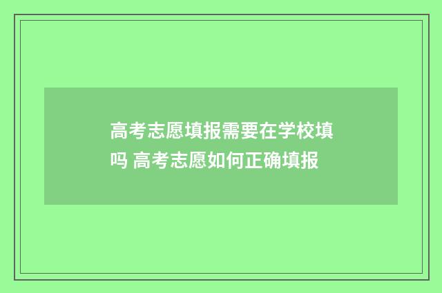 高考志愿填报需要在学校填吗 高考志愿如何正确填报