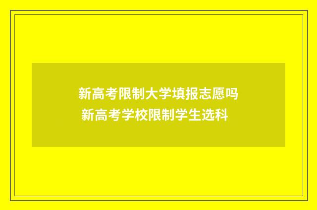 新高考限制大学填报志愿吗 新高考学校限制学生选科