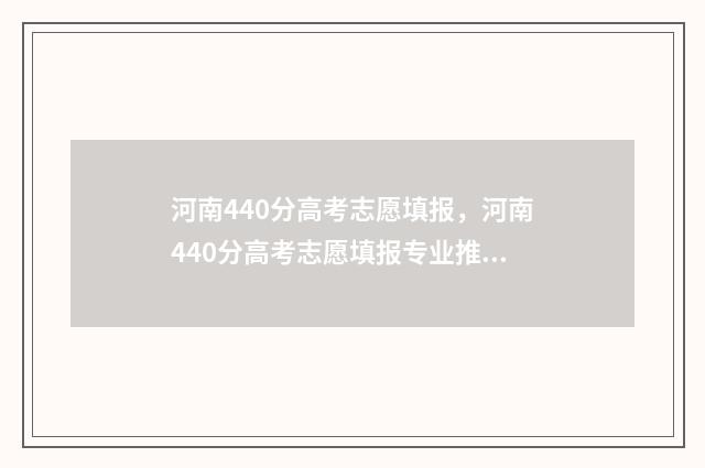 河南440分高考志愿填报，河南440分高考志愿填报专业推荐 河南高考420
