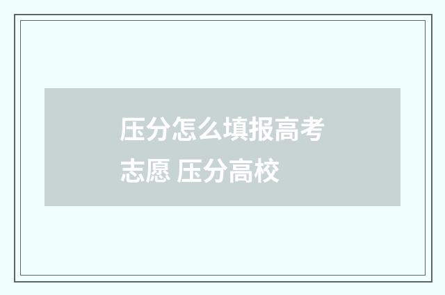 压分怎么填报高考志愿 压分高校