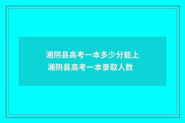 湘阴县高考一本多少分能上 湘阴县高考一本录取人数