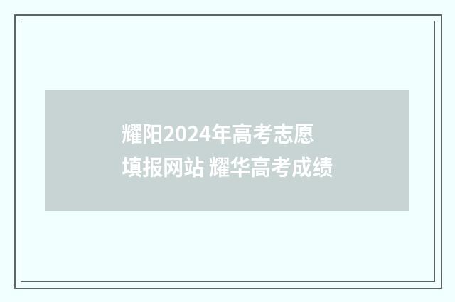 耀阳2024年高考志愿填报网站 耀华高考成绩