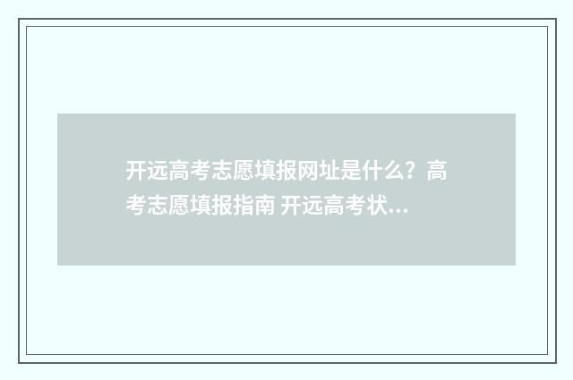 开远高考志愿填报网址是什么？高考志愿填报指南 开远高考状元