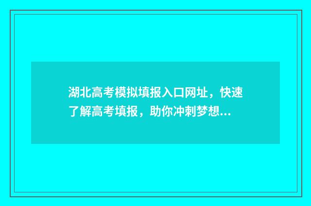 湖北高考模拟填报入口网址，快速了解高考填报，助你冲刺梦想！ 湖北高考模拟填报志愿在那里