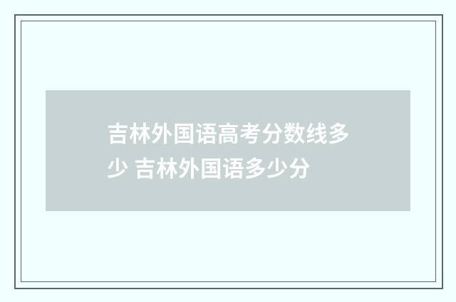 吉林外国语高考分数线多少 吉林外国语多少分
