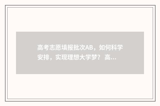 高考志愿填报批次AB，如何科学安排，实现理想大学梦？ 高考志愿填报批次是什么山东省