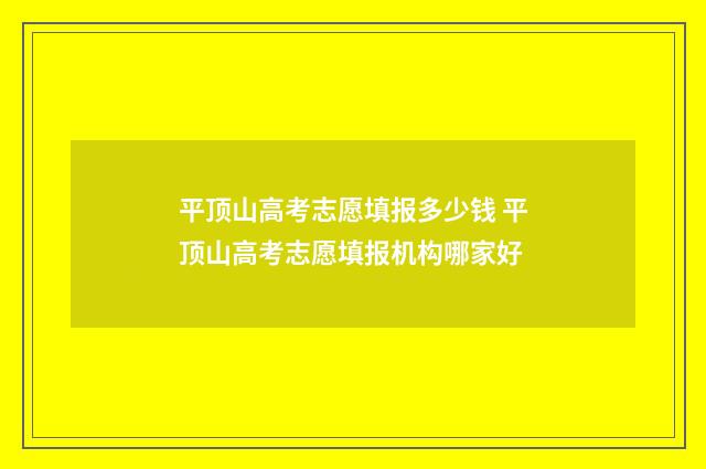 平顶山高考志愿填报多少钱 平顶山高考志愿填报机构哪家好