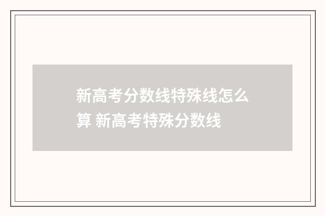新高考分数线特殊线怎么算 新高考特殊分数线