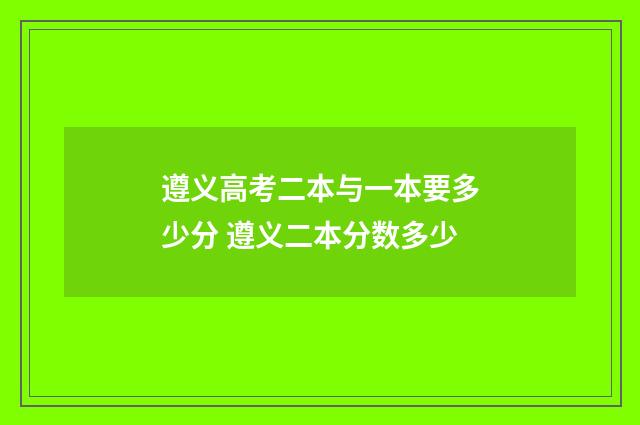 遵义高考二本与一本要多少分 遵义二本分数多少