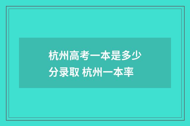 杭州高考一本是多少分录取 杭州一本率
