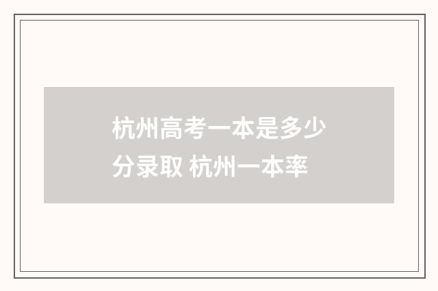 杭州高考一本是多少分录取 杭州一本率