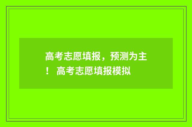 高考志愿填报，预测为主！ 高考志愿填报模拟