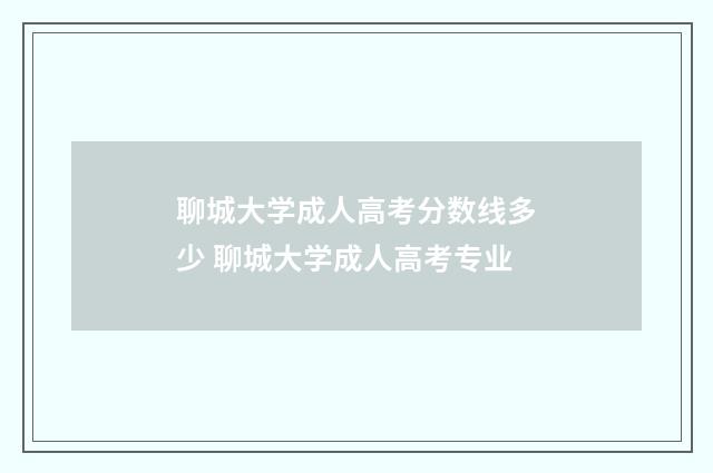 聊城大学成人高考分数线多少 聊城大学成人高考专业
