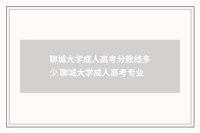 聊城大学成人高考分数线多少 聊城大学成人高考专业