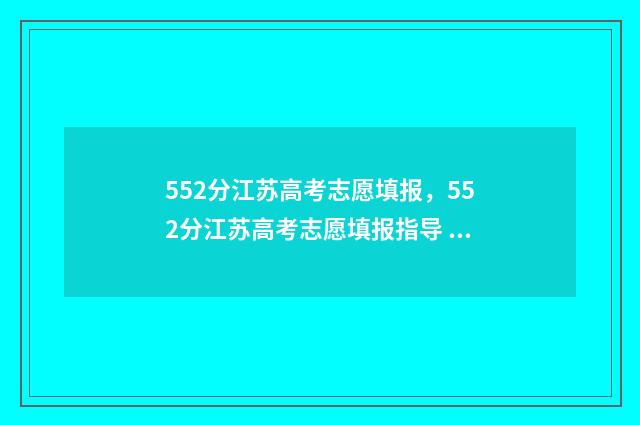 552分江苏高考志愿填报，552分江苏高考志愿填报指导 2021江苏高考528分