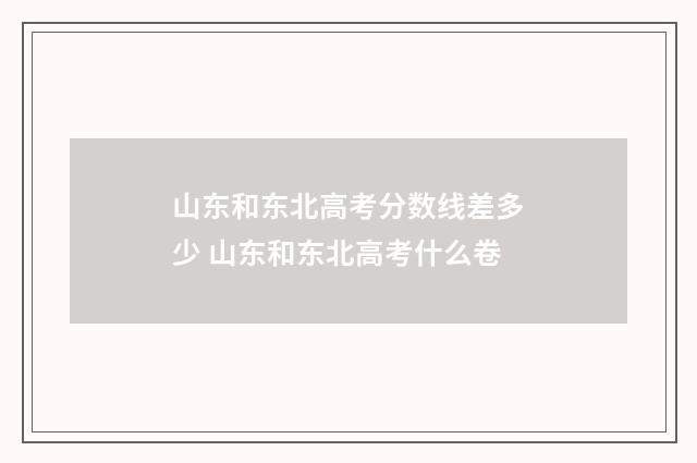 山东和东北高考分数线差多少 山东和东北高考什么卷