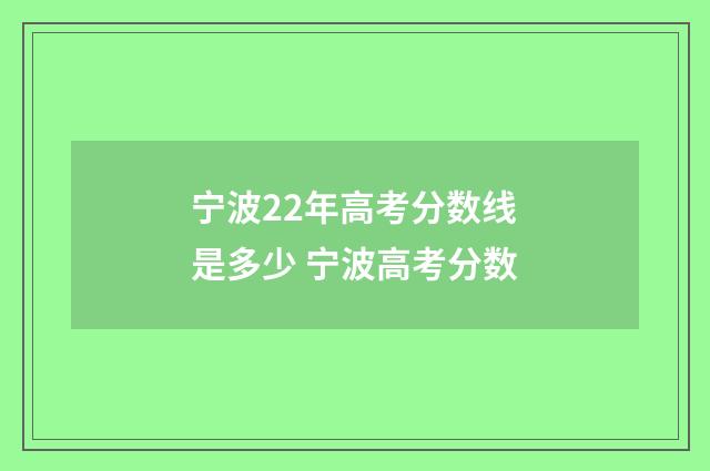 宁波22年高考分数线是多少 宁波高考分数