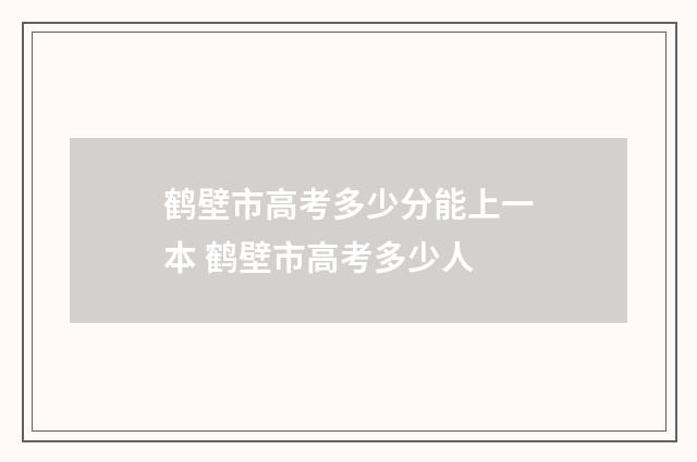 鹤壁市高考多少分能上一本 鹤壁市高考多少人