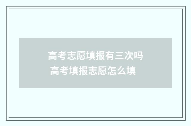 高考志愿填报有三次吗 高考填报志愿怎么填