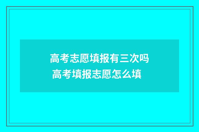 高考志愿填报有三次吗 高考填报志愿怎么填