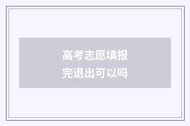 高考志愿填报完退出可以吗