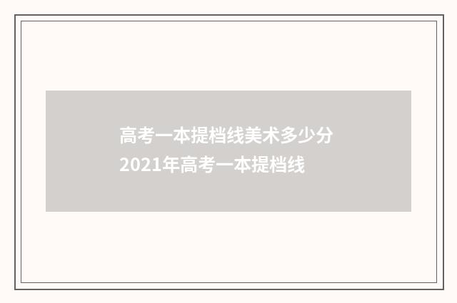 高考一本提档线美术多少分 2021年高考一本提档线