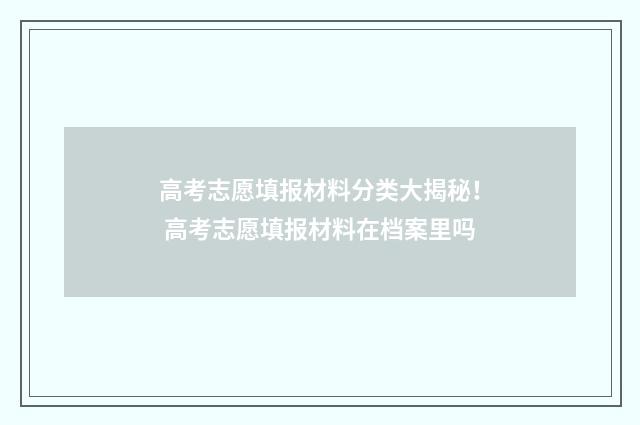高考志愿填报材料分类大揭秘！ 高考志愿填报材料在档案里吗