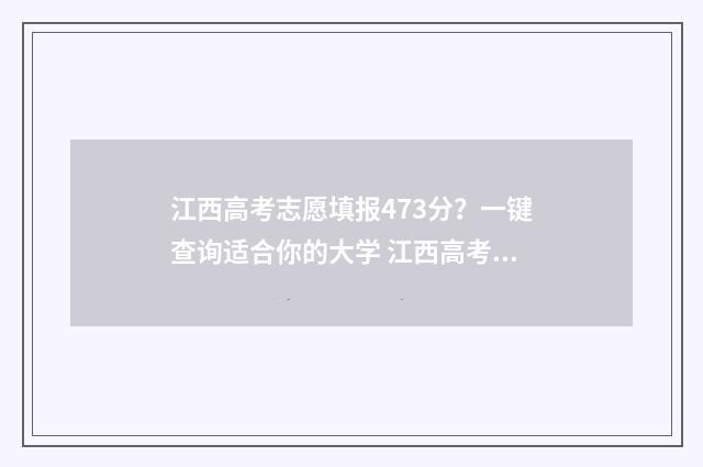 江西高考志愿填报473分？一键查询适合你的大学 江西高考志愿填报补录