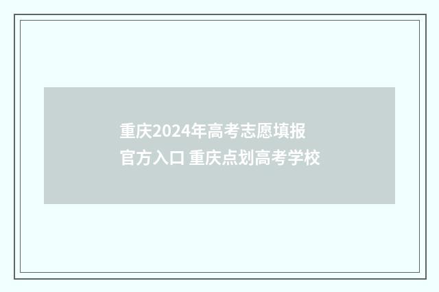 重庆2024年高考志愿填报官方入口 重庆点划高考学校