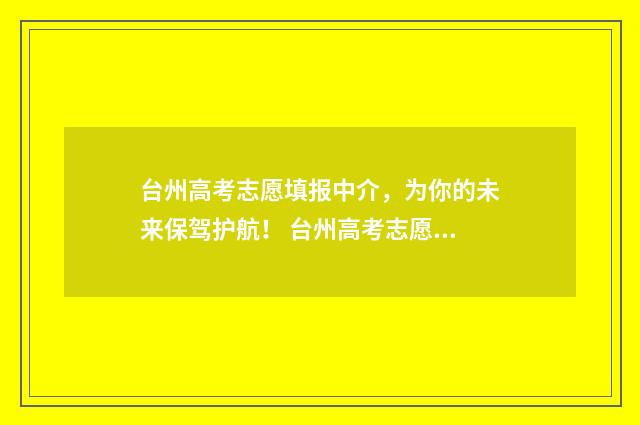 台州高考志愿填报中介，为你的未来保驾护航！ 台州高考志愿填报价格