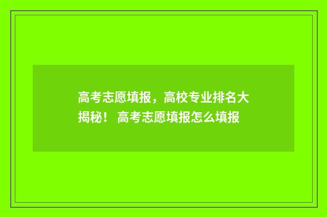 高考志愿填报，高校专业排名大揭秘！ 高考志愿填报怎么填报