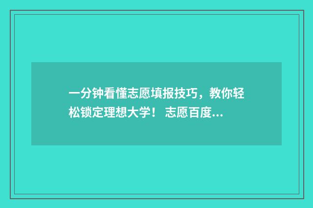 一分钟看懂志愿填报技巧，教你轻松锁定理想大学！ 志愿百度百科