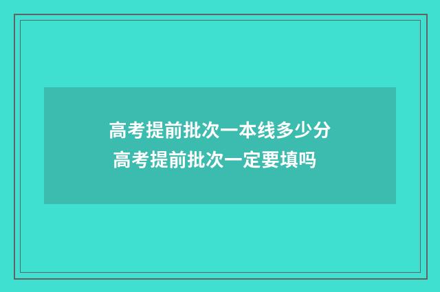 高考提前批次一本线多少分 高考提前批次一定要填吗