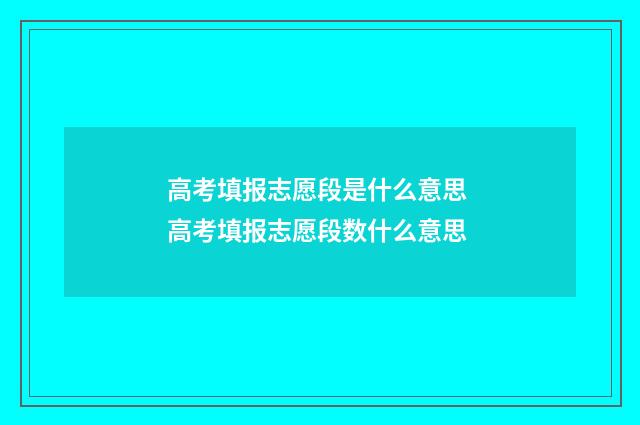 高考填报志愿段是什么意思 高考填报志愿段数什么意思