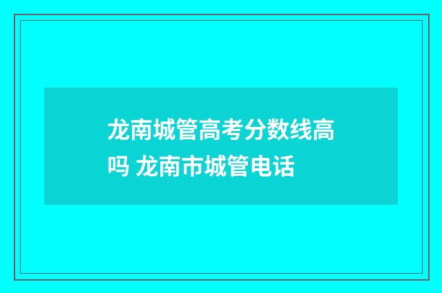 龙南城管高考分数线高吗 龙南市城管电话